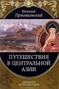 Николай Пржевальский - Путешествия в Центральной Азии