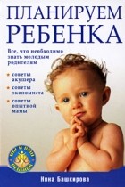 Нина Башкирова - Планируем  ребенка. Все, что необходимо знать молодым родителям