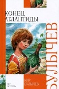 Кир Булычёв - Конец Атлантиды (сборник)