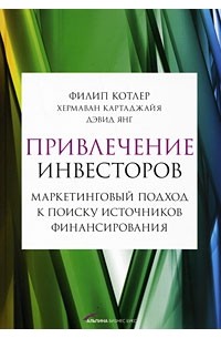 Филип Котлер - Привлечение инвесторов: Маркетинговый подход к поиску источников финансирования