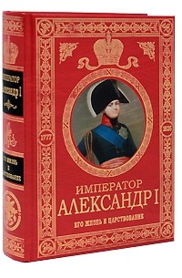 Император Александр I. Его жизнь и царствование