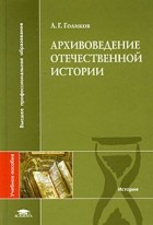 Андрей Голиков - Архивоведение отечественной истории. Учебное пособие