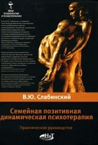 В. Ю. Слабинский - Семейная позитивная динамическая психотерапия. Практическое руководство