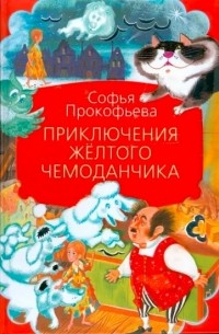 Софья Прокофьева - Приключения желтого чемоданчика. Сказочные повести (сборник)