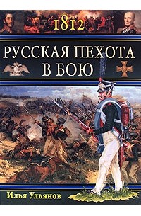 Илья Ульянов - 1812. Русская пехота в бою