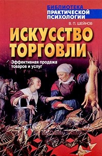 Искусство торговли.Эффективная продажа товаров и услуг