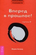Трансерфинг реальности. Ступень III: Вперед в прошлое!