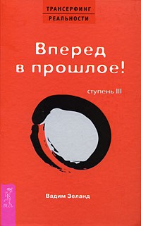 Вадим Зеланд - Трансерфинг реальности. Ступень III: Вперед в прошлое!