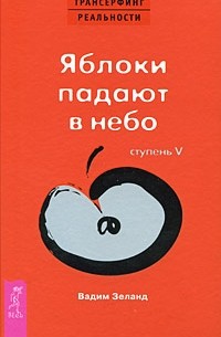 Вадим Зеланд - Трансерфинг реальности. Ступень V: Яблоки падают в небо