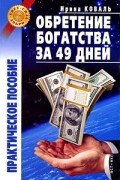 Ирина Коваль - Обретение богатства за 49 дней. Практическое пособие