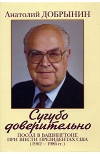 Добрынин А.Ф. - Сугубо доверительно. Посол в Вашингтоне при шести президентах США (1962-1986 гг.)