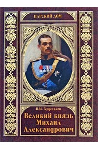 Хрусталев В. М. - Великий князь Михаил Александрович