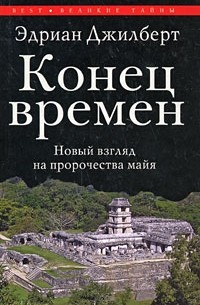 Эдриан Джилберт - Конец времен. Новый взгляд на пророчества майя