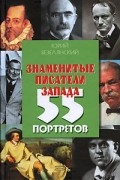 Безелянский Юрий - Знаменитые писатели Запада: 55 портретов