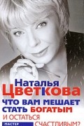 Наталья Цветкова - Что вам мешает стать богатым и остаться счастливым