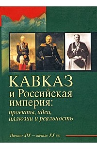  - Кавказ и Российская империя: проекты, идеи, иллюзии и реальность