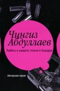 Чингиз Абдуллаев - Любить и умереть только в Андорре (сборник)