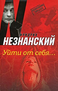 Фридрих Незнанский - Уйти от себя