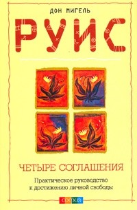 Руис Мигель - Четыре соглашения. Практическое руководство к достижению личной свободы