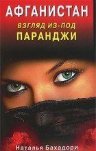 Наталья Бахадори - Афганистан. Взгляд из-под паранджи