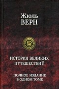 Жюль Верн - История великих путешествий. Полное иллюстрированное издание в одном томе