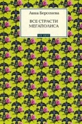 Анна Берсенева - Все страсти мегаполиса