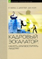  - Кадровый эскалатор: нанять или воспитать лидера. Чаран Р., Дроттер С. и др
