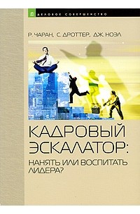  - Кадровый эскалатор: нанять или воспитать лидера. Чаран Р., Дроттер С. и др