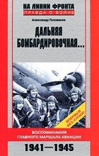 Александр Голованов - Дальняя бомбардировочная. Воспоминания Главного маршала авиации. 1941-1945