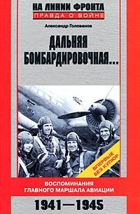 Александр Голованов - Дальняя бомбардировочная. Воспоминания Главного маршала авиации. 1941-1945