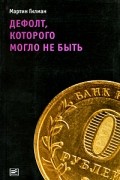 Мартин Гилман - Дефолт, которого могло и не быть (Диалог)