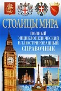 Столицы мира. Полный энциклопедический иллюстрированный справочник