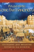 Падение Константинополя. Последние дни Византии. Полумесяц над Босфором