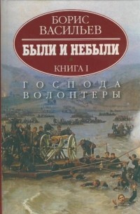 Борис Васильев - Были и небыли. Книга I. Господа волонтеры