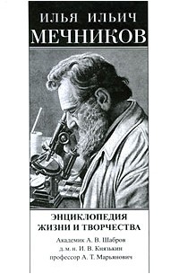  - Илья Ильич Мечников. Энциклопедия жизни и творчества. Шабров А. В., Князькин И. В и др