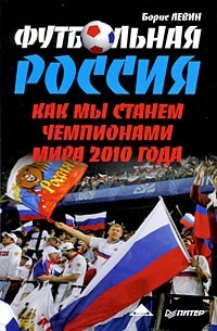 Левин Б. - Футбольная Россия. Как мы станем чемпионами мира 2010 года