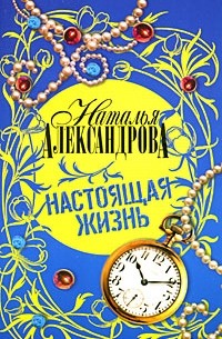 Наталья Александрова - Настоящая жизнь