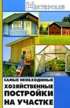 Игорь Кузнецов - Самые необходимые хозяйственные постройки на участке
