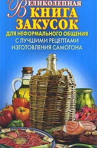 Виктор Зайцев - Великолепная книга закусок для неформального общения. С лучшими рецептами изготовления самогона