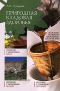 А. В. Суворин - Природная кладовая здоровья. Золотые рецепты народных целителей