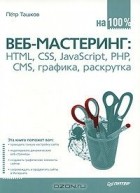 Петр Ташков - Веб-мастеринг на 100%. HTML, CSS, JavaScript, PHP, CMS, графика, раскрутка