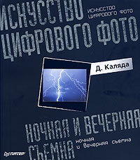 Д. Каляда - Искусство цифрового фото: ночная и вечерняя съемка. Полноцветное издание