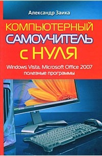 Александр Заика - Компьютерный самоучитель с нуля. Windows Vista, Microsoft Office 2007, полезные программы