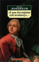 Михаил Ломоносов - &quot;Я знак бессмертия себе воздвигнул. .. &quot;