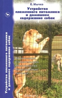 Мычко Е. Н. - Устройство племенного питомника и домашнее содержание собак