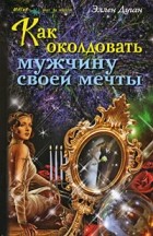 Элен Дуган - Как околдовать мужчину своей мечты