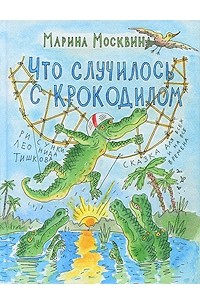 Марина Москвина - Что случилось с крокодилом