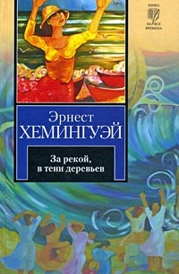 Эрнест Хемингуэй - За рекой, в тени деревьев. Иметь и не иметь (сборник)