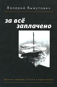 Валерий Выжутович - За все заплачено. Хроника перемен в России и окрестностях