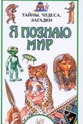  - Я познаю мир. Тайны, чудеса, загадки